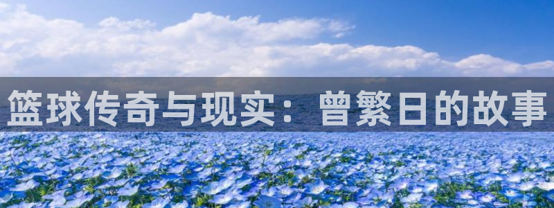 篮球传奇与现实：曾繁日的故事