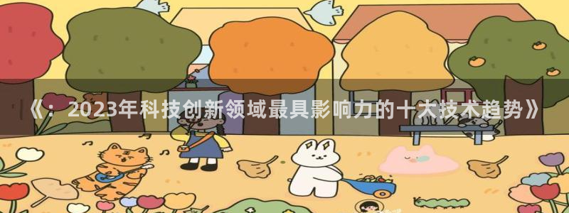 《：2023年科技创新领域最具影响力的十大技术趋势》
